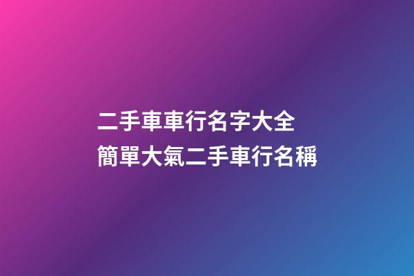 二手車車行名字大全 簡單大氣二手車行名稱-第1張-公司起名-玄機(jī)派